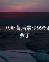 17c科普：八卦背后最少99%的人都误会了