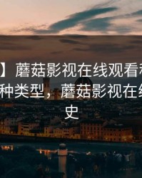 【紧急】蘑菇影视在线观看科普：内幕背后3种类型，蘑菇影视在线观看历史