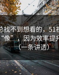 如果你总找不到想看的，51视频网站越用越“像”，因为效率提升在收敛（一条讲透）