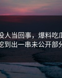 刚开始没人当回事，爆料吃瓜风波被挖到出一串未公开部分