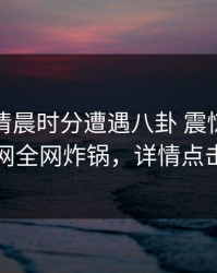网红在清晨时分遭遇八卦 震惊，秀人网全网炸锅，详情点击