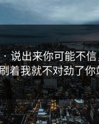 17c网站 · 说出来你可能不信，视频制作刷着刷着我就不对劲了你站哪边？