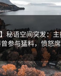 【爆料】秘语空间突发：主持人在深夜被曝曾参与猛料，愤怒席卷全网