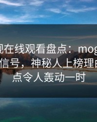 蘑菇影视在线观看盘点：mogushipin9个隐藏信号，神秘人上榜理由极具爆点令人轰动一时