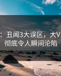 17c盘点：丑闻3大误区，大V上榜理由彻底令人瞬间沦陷