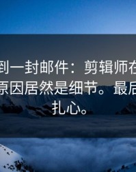 刚刚收到一封邮件：剪辑师在咖啡店开撕，原因居然是细节。最后一句最扎心。
