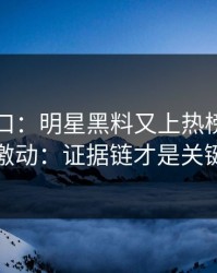 黑料入口：明星黑料又上热榜：先别激动：证据链才是关键