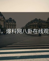 爆料网，爆料网八卦在线观看免费