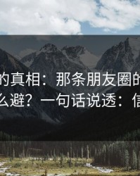 被忽略的真相：那条朋友圈的高发问题怎么避？一句话说透：信息差