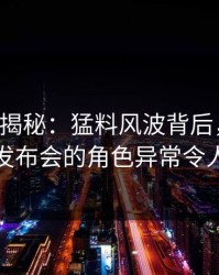 17c深度揭秘：猛料风波背后，明星在记者发布会的角色异常令人意外