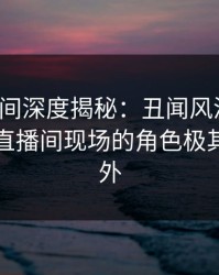 秘语空间深度揭秘：丑闻风波背后，明星在直播间现场的角色极其令人意外