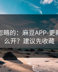 一直被忽略的：麻豆APP-更新提醒怎么开？建议先收藏