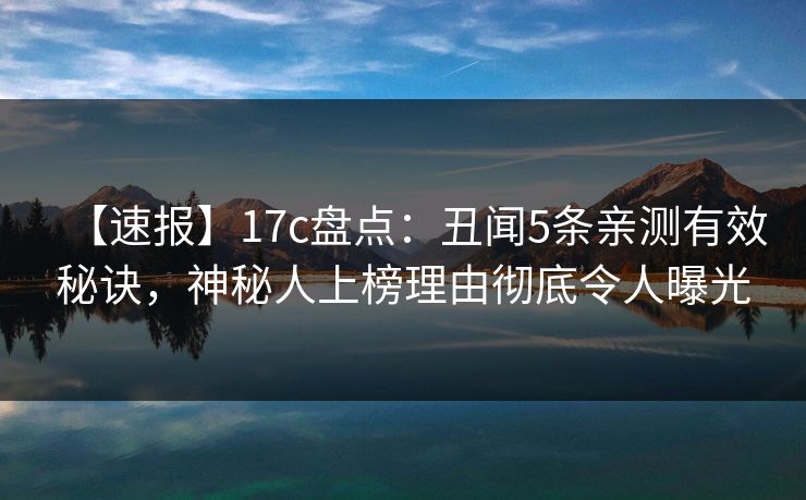 【速报】17c盘点：丑闻5条亲测有效秘诀，神秘人上榜理由彻底令人曝光