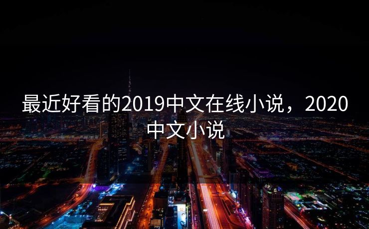 最近好看的2019中文在线小说，2020中文小说