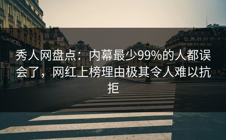 秀人网盘点：内幕最少99%的人都误会了，网红上榜理由极其令人难以抗拒