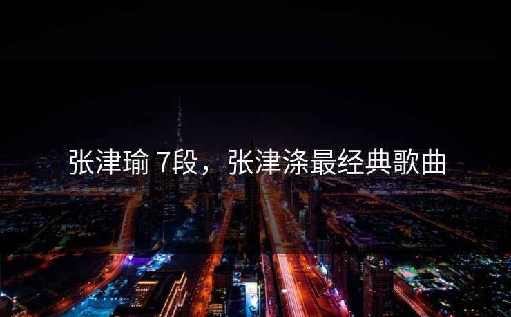 张津瑜 7段，张津涤最经典歌曲