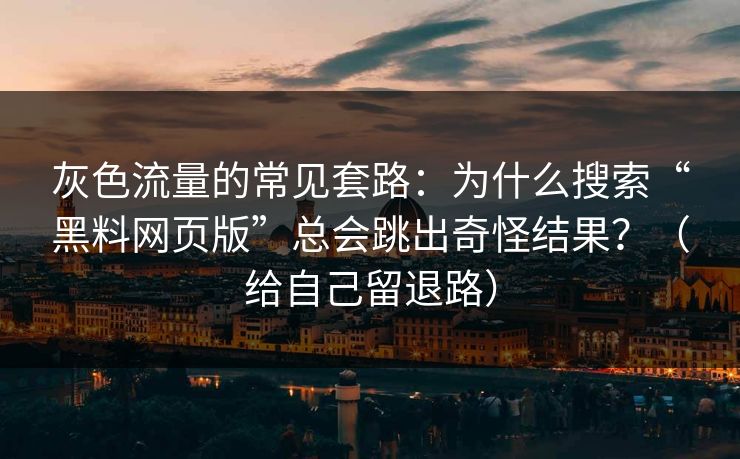 灰色流量的常见套路:为什么搜索“黑料网页版”总会跳出奇怪结果?(给自己留退路) 灰色流量的常见套路:为什么搜索“黑料网页版”总会跳出奇怪结果?(给自己留退路)