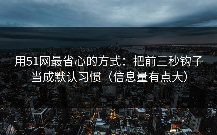 用51网最省心的方式：把前三秒钩子当成默认习惯（信息量有点大）