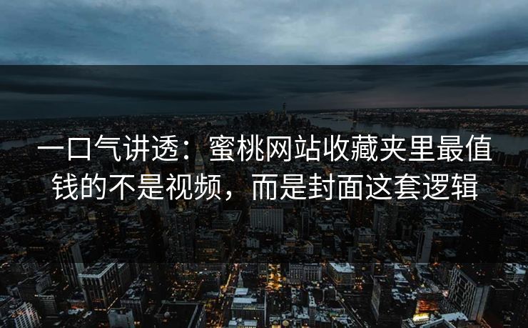 一口气讲透:蜜桃网站收藏夹里最值钱的不是视频,而是封面这套逻辑 一口气讲透:蜜桃网站收藏夹里最值钱的不是视频,而是封面这套逻辑