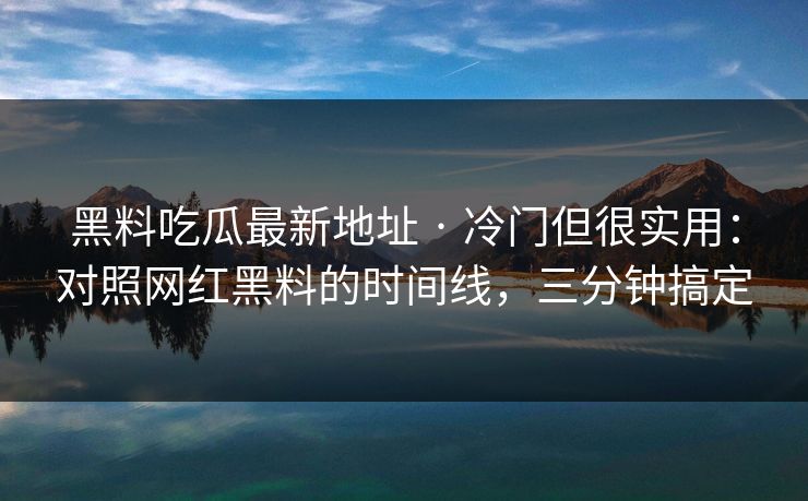 黑料吃瓜最新地址 · 冷门但很实用:对照网红黑料的时间线,三分钟搞定 黑料吃瓜最新地址 · 冷门但很实用:对照网红黑料的时间线,三分钟搞定
