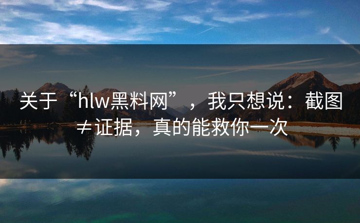 关于“hlw黑料网”,我只想说:截图≠证据,真的能救你一次 关于“hlw黑料网”,我只想说:截图≠证据,真的能救你一次