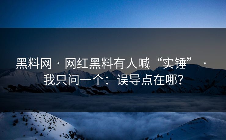 黑料网 · 网红黑料有人喊“实锤” · 我只问一个:误导点在哪? 黑料网 · 网红黑料有人喊“实锤” · 我只问一个:误导点在哪?